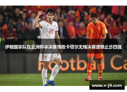伊朗国家队在亚洲杯半决赛惜败卡塔尔无缘决赛遗憾止步四强