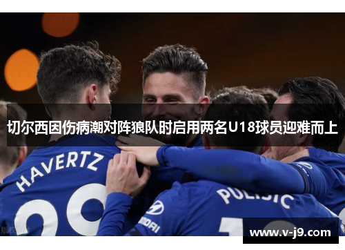 切尔西因伤病潮对阵狼队时启用两名U18球员迎难而上 切尔西因伤病潮对阵狼队时启用两名U18球员迎难而上