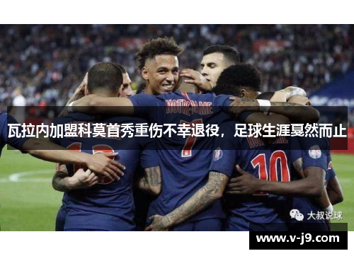 瓦拉内加盟科莫首秀重伤不幸退役，足球生涯戛然而止