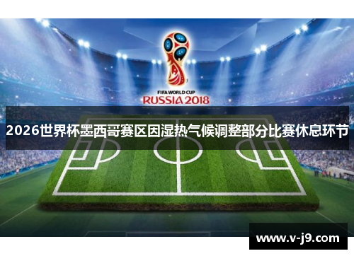 2026世界杯墨西哥赛区因湿热气候调整部分比赛休息环节