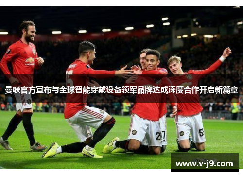 曼联官方宣布与全球智能穿戴设备领军品牌达成深度合作开启新篇章
