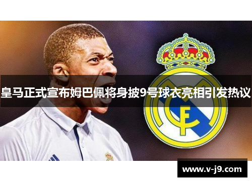 皇马正式宣布姆巴佩将身披9号球衣亮相引发热议